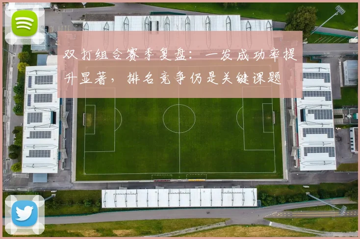 双打组合赛季复盘：一发成功率提升显著，排名竞争仍是关键课题
