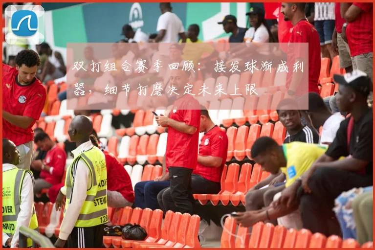 双打组合赛季回顾：接发球渐成利器，细节打磨决定未来上限