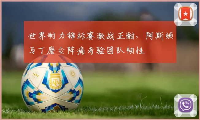 世界耐力锦标赛激战正酣，阿斯顿马丁磨合阵痛考验团队韧性