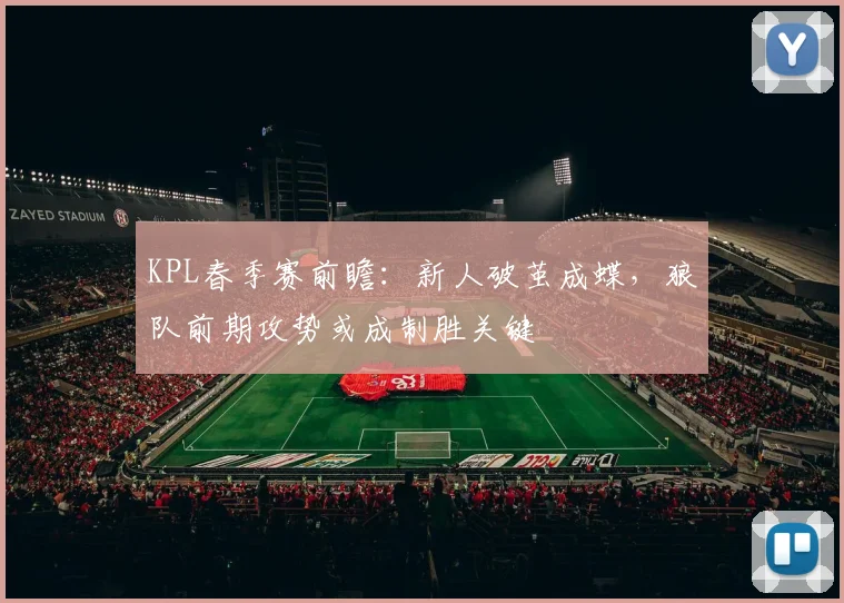 KPL春季赛前瞻：新人破茧成蝶，狼队前期攻势或成制胜关键