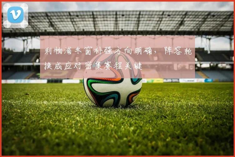 利物浦冬窗补强方向明确，阵容轮换成应对密集赛程关键