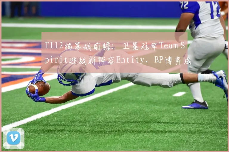 TI12揭幕战前瞻：卫冕冠军Team Spirit迎战新阵容Entity，BP博弈成胜负手
