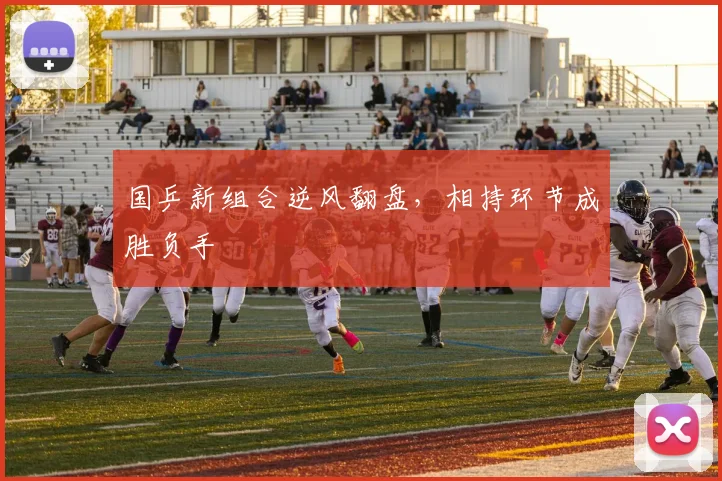国乒新组合逆风翻盘，相持环节成胜负手