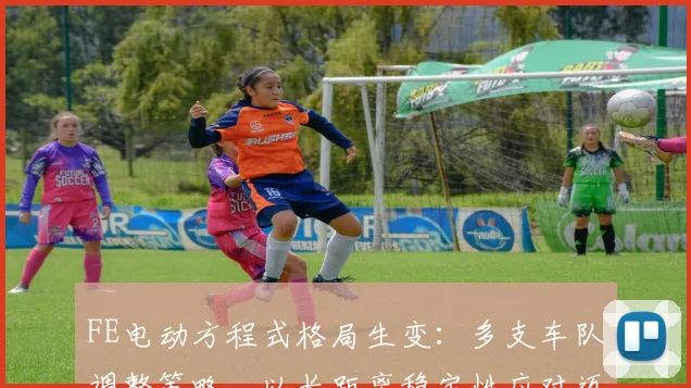 FE电动方程式格局生变：多支车队调整策略，以长距离稳定性应对迈凯伦挑战
