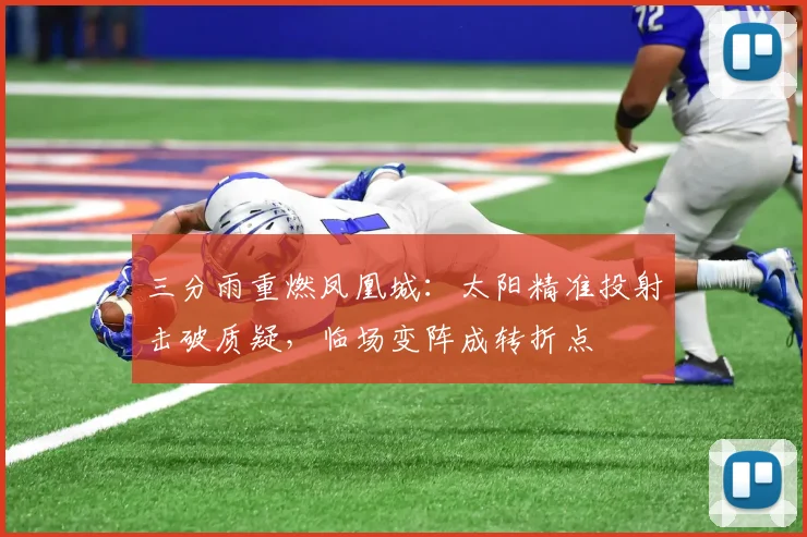三分雨重燃凤凰城：太阳精准投射击破质疑，临场变阵成转折点